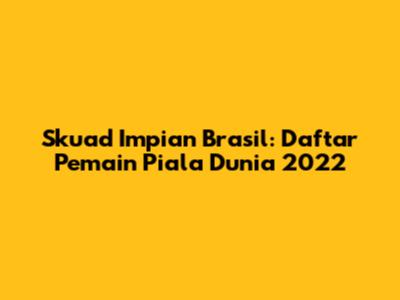 Skuad Impian Brasil: Daftar Pemain Piala Dunia 2022