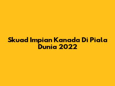 Skuad Impian Kanada Di Piala Dunia 2022