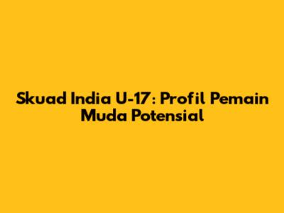Skuad India U-17: Profil Pemain Muda Potensial