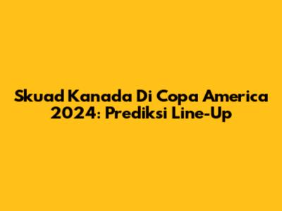 Skuad Kanada Di Copa America 2024: Prediksi Line-Up