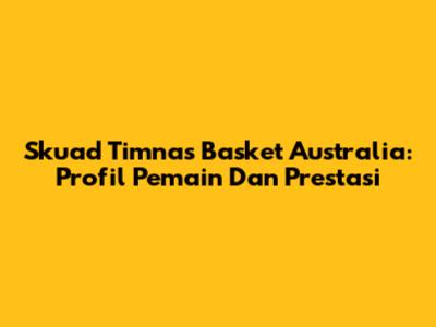 Skuad Timnas Basket Australia: Profil Pemain Dan Prestasi