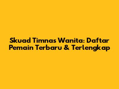 Skuad Timnas Wanita: Daftar Pemain Terbaru & Terlengkap