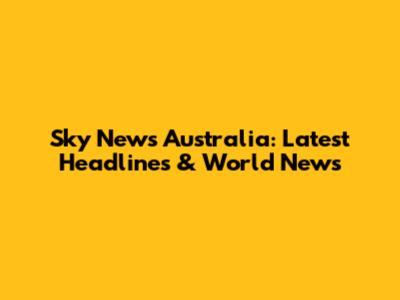 Sky News Australia: Latest Headlines & World News