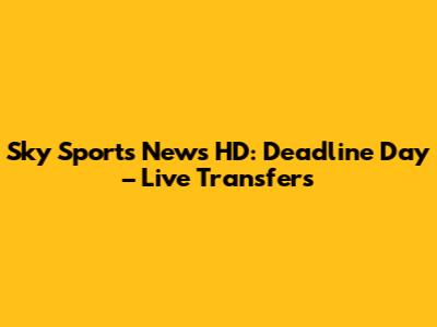 Sky Sports News HD: Deadline Day – Live Transfers