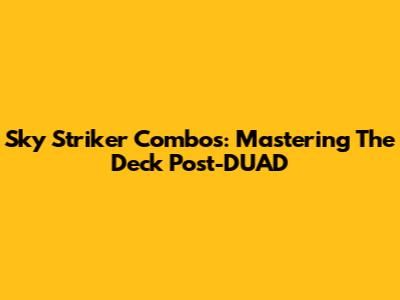 Sky Striker Combos: Mastering The Deck Post-DUAD