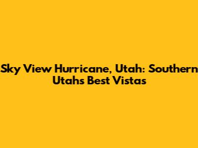 Sky View Hurricane, Utah: Southern Utah's Best Vistas