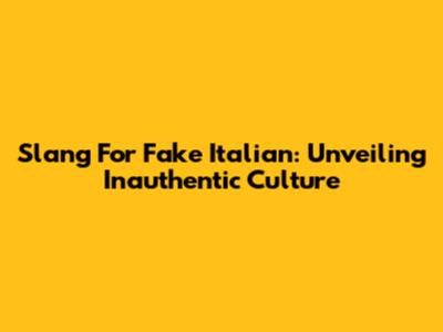 Slang For 'Fake Italian': Unveiling Inauthentic Culture