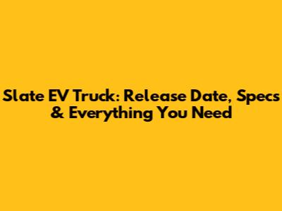 Slate EV Truck: Release Date, Specs & Everything You Need