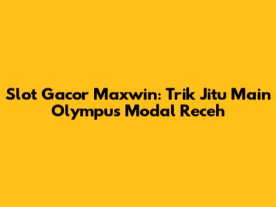 Slot Gacor Maxwin: Trik Jitu Main Olympus Modal Receh