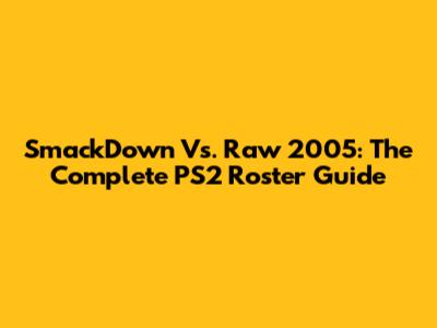 SmackDown Vs. Raw 2005: The Complete PS2 Roster Guide