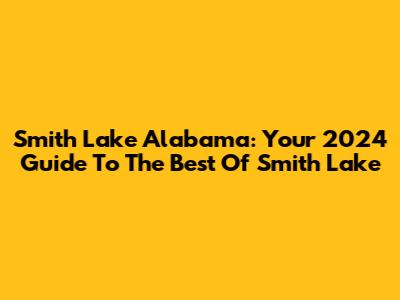 Smith Lake Alabama: Your 2024 Guide To The Best Of Smith Lake