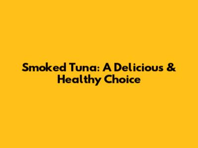 Smoked Tuna: A Delicious & Healthy Choice