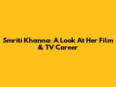Smriti Khanna: A Look At Her Film & TV Career