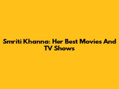 Smriti Khanna: Her Best Movies And TV Shows
