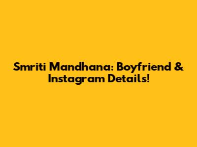 Smriti Mandhana: Boyfriend & Instagram Details!