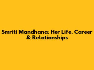 Smriti Mandhana: Her Life, Career & Relationships