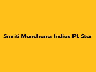 Smriti Mandhana: India's IPL Star