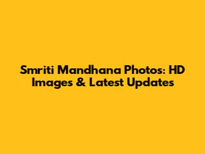 Smriti Mandhana Photos: HD Images & Latest Updates