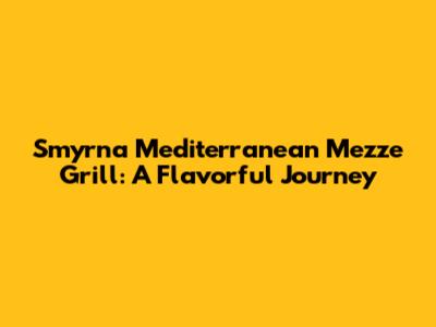 Smyrna Mediterranean Mezze Grill: A Flavorful Journey