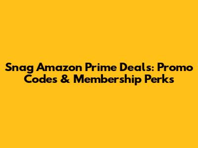 Snag Amazon Prime Deals: Promo Codes & Membership Perks