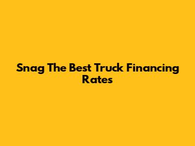 Snag The Best Truck Financing Rates