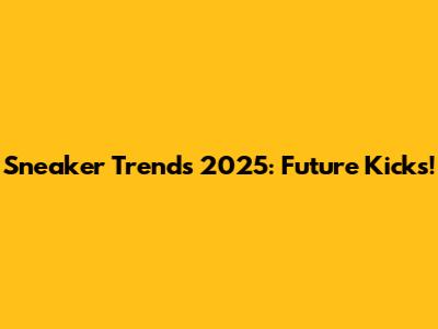 Sneaker Trends 2025: Future Kicks!