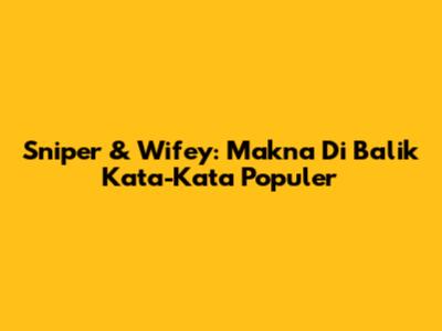 Sniper & Wifey: Makna Di Balik Kata-Kata Populer