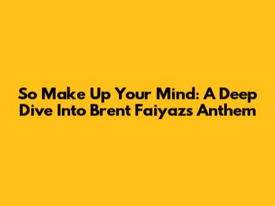 So Make Up Your Mind: A Deep Dive Into Brent Faiyaz's Anthem