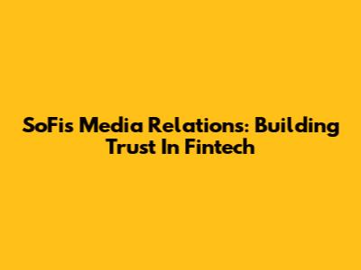 SoFi's Media Relations: Building Trust In Fintech