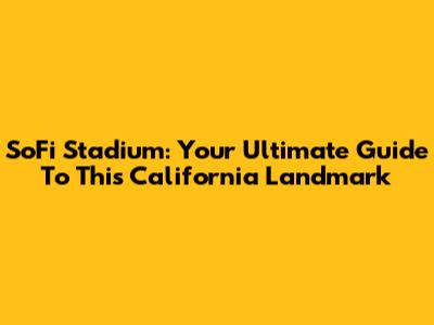 SoFi Stadium: Your Ultimate Guide To This California Landmark