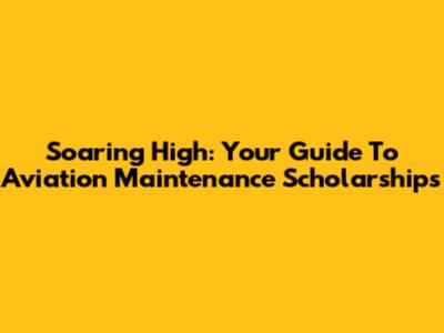 Soaring High: Your Guide To Aviation Maintenance Scholarships