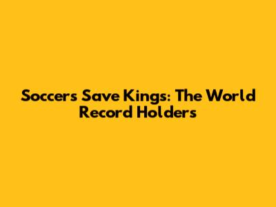 Soccer's Save Kings: The World Record Holders