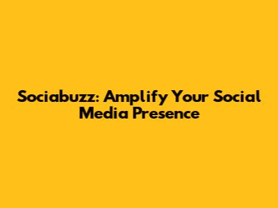 Sociabuzz: Amplify Your Social Media Presence