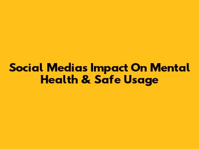 Social Media's Impact On Mental Health & Safe Usage