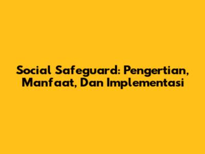 Social Safeguard: Pengertian, Manfaat, Dan Implementasi