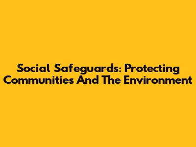 Social Safeguards: Protecting Communities And The Environment