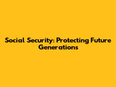 Social Security: Protecting Future Generations