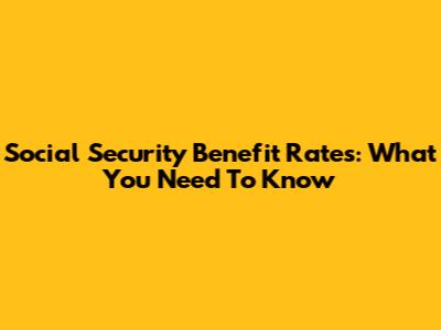 Social Security Benefit Rates: What You Need To Know