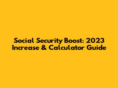 Social Security Boost: 2023 Increase & Calculator Guide