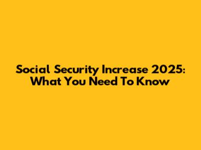 Social Security Increase 2025: What You Need To Know