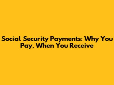 Social Security Payments: Why You Pay, When You Receive
