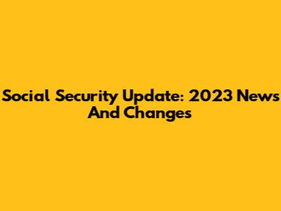 Social Security Update: 2023 News And Changes