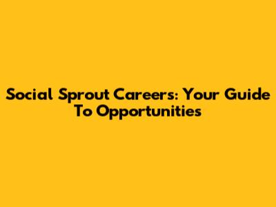 Social Sprout Careers: Your Guide To Opportunities