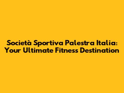 Società Sportiva Palestra Italia: Your Ultimate Fitness Destination