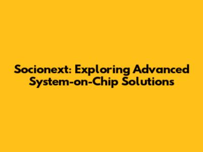 Socionext: Exploring Advanced System-on-Chip Solutions