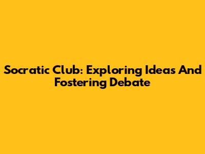 Socratic Club: Exploring Ideas And Fostering Debate
