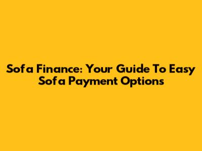 Sofa Finance: Your Guide To Easy Sofa Payment Options
