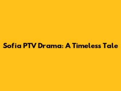 Sofia PTV Drama: A Timeless Tale