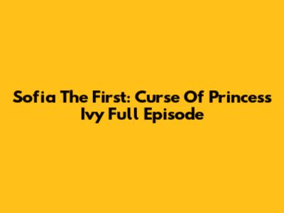 Sofia The First: Curse Of Princess Ivy Full Episode