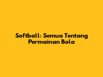 Softball: Semua Tentang Permainan Bola